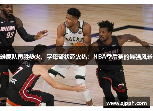 雄鹿队再胜热火，字母哥状态火热：NBA季后赛的最强风暴